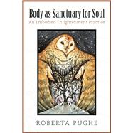 Body As Sanctuary for Soul An Embodied Enlightenment Practice 9781935952466