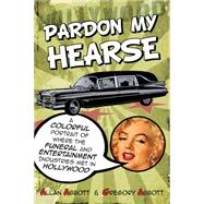 Pardon My Hearse: A Colorful Portrait of Where the Funeral and Entertainment Industries Met in Hollywood 9781610352482
