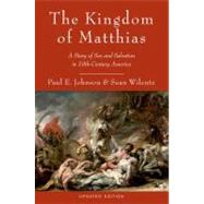The Kingdom of Matthias A Story of Sex and Salvation in 19th-Century America 9780199892495