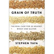 Grain of Truth: The Real Case for and Against Wheat and Gluten 9781594632495