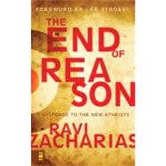 End of Reason : A Response to the New Atheists 9780310282518