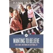 Wanting to Believe Faith, Family, and Finding an Exceptional Life 9781433682520