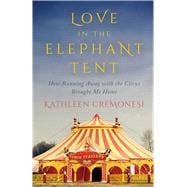 Love in the Elephant Tent How Running Away with the Circus Brought Me Home 9781770412521
