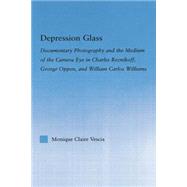 Depression Glass: Documentary Photography and the Medium of the Camera-Eye in Charles Reznikoff, George Oppen, and William Carlos Williams 9781138812536