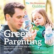 The No Nonsense Guide to Green Parenting: How to Raise Your Child, Help Save the Planet and Not Go Mad 9780857842541