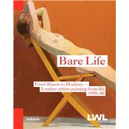 Bare Life: From Bacon to Hockney: London Artists Painting from Life, 1950-80 9783777422541