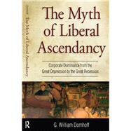 Myth of Liberal Ascendancy: Corporate Dominance from the Great Depression to the Great Recession 9781612052557
