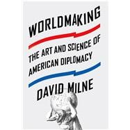 Worldmaking The Art and Science of American Diplomacy 9780374292560