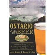 Ontario Beer: A Heady History of Brewing from the Great Lakes to Hudson Bay 9781626192560
