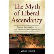 Myth of Liberal Ascendancy: Corporate Dominance from the Great Depression to the Great Recession 9781612052564