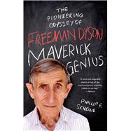 Maverick Genius The Pioneering Odyssey of Freeman Dyson 9781250042569