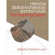Historical Biblical Archaeology and the Future: The New Pragmatism 9781845532574