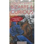 London's Secrets Bizarre & Curious: A Guide to Over 300 of the City's Strangest Sights 9781909282582