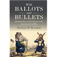 With Ballots and Bullets: Partisanship and Violence in the American Civil War 9781108792585