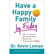 Have a Happy Family by Friday: How to Improve Communication, Respect & Teamwork in 5 Days 9780800732608