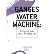 Ganges Water Machine: Designing New India's Ancient River 9780982622612