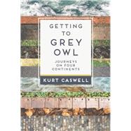 Getting to Grey Owl Journeys on Four Continents 9781595342614