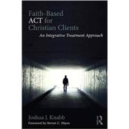 Faith-Based ACT for Christian Clients: An Integrative Treatment Approach 9781138942615