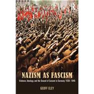 Nazism as Fascism: Violence, Ideology, and the Ground of Consent in Germany 1930-1945 9780415812627