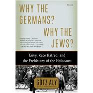 Why the Germans? Why the Jews? Envy, Race Hatred, and the Prehistory of the Holocaust 9781250062642