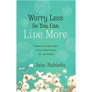Worry Less So You Can Live More: Surprising, Simple Ways to Feel More Peace, Joy, and Energy 9780764212659