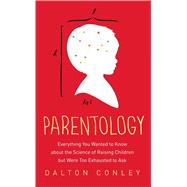 Parentology Everything You Wanted to Know about the Science of Raising Children but Were Too Exhausted to Ask 9781476712666