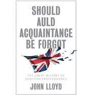 Should Auld Acquaintance Be Forgot The Great Mistake of Scottish Independence 9781509542666