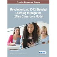 Revolutionizing K-12 Blended Learning Through the I2flex Classroom Model 9781522502678