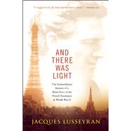 And There Was Light The Extraordinary Memoir of a Blind Hero of the French Resistance in World War II 9781608682690