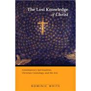 The Lost Knowledge of Christ: Contemporary Spiritualities, Christian Cosmology, and the Arts 9780814682692