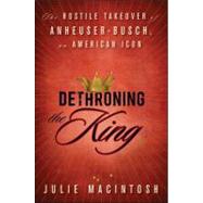 Dethroning the King : The Hostile Takeover of Anheuser-Busch, an American Icon 9780470592700