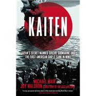 Kaiten Japan's Secret Manned Suicide Submarine And the First American Ship It Sank in WWII 9780425272701