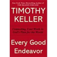 Every Good Endeavor Connecting Your Work to God's Work 9780525952701