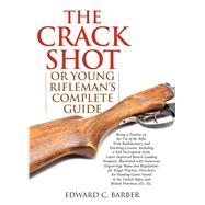 The Crack Shot: Or Young Rifleman's Complete Guide: Being a Treatise on the Use of the Rifle 9781632202703