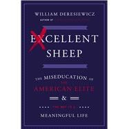 Excellent Sheep The Miseducation of the American Elite and the Way to a Meaningful Life 9781476702711