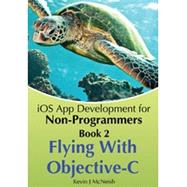 Book 2: Flying With Objective-C - iOS App Development for Non-Programmers: The Series on How to Create iPhone & iPad Apps 9780988232716