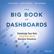 The Big Book of Dashboards Visualizing Your Data Using Real-World Business Scenarios 9781119282716
