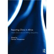 Reporting China in Africa: Media Discourses on Shifting Geopolitics 9781138822719