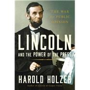 Lincoln and the Power of the Press The War for Public Opinion 9781439192719