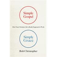 Simple Gospel, Simply Grace: How Your Christian Life Is Really Supposed to Work 9780736962728