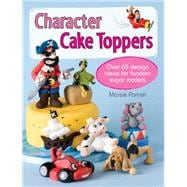 Character Cake Toppers: Over 65 Design Ideas for Fondant Sugar Models 9781446302729