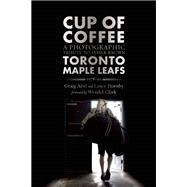 Cup of Coffee A Photographic Tribute to Lesser Known Toronto Maple Leafs, 1978-99 9781770412729