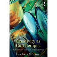 Creativity as Co-Therapist: The Practitioner's Guide to the Art of Psychotherapy 9781138852730