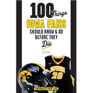 100 Things Iowa Fans Should Know & Do Before They Die 9781629372730