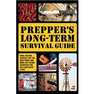 Prepper's Long-Term Survival Guide Food, Shelter, Security, Off-the-Grid Power and More Life-Saving Strategies for Self-Sufficient Living 9781612432731