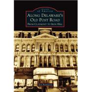 Along Delaware's Old Post Road: From Claymont to Iron Hill 9781467122733