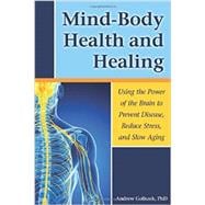 Mind-body Health and Healing: Using the Power of the Brain to Prevent Disease, Reduce Stress, and Slow Aging 9781937612733