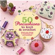 50 Pincushions to Knit & Crochet Stash Your Sharps in Something Cute and Handmade 9781250042736