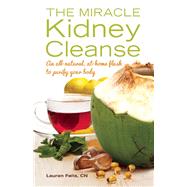 The Miracle Kidney Cleanse The All-Natural, At-Home Flush to Purify Your Body 9781612432748