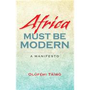 Africa Must Be Modern: A Manifesto 9780253012753